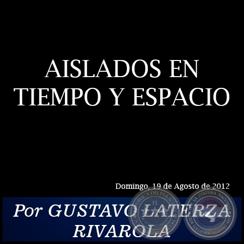 AISLADOS EN TIEMPO Y ESPACIO - Por GUSTAVO LATERZA RIVAROLA - Domingo, 19 de Agosto de 2012